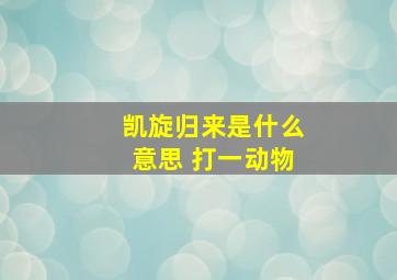 凯旋归来是什么意思 打一动物